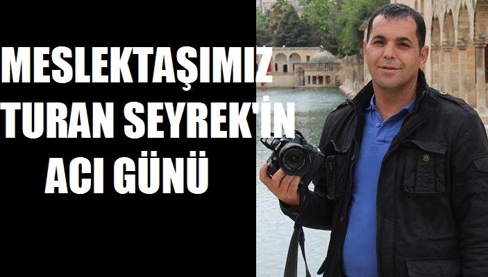 Gazeteci Turan Seyrek'in acı günü