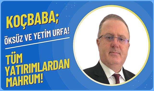 İş İnsanı ve Siyasetçi Koçbaba: "Şanlıurfa'da Yatırım Programı Çökmüş Durumda!"
