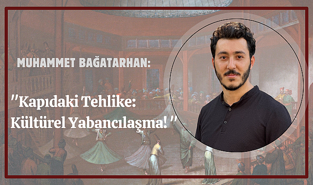 Muhammet Bağatarhan: "Kapıdaki Tehlike, Kültürel Yabancılaşma!"
