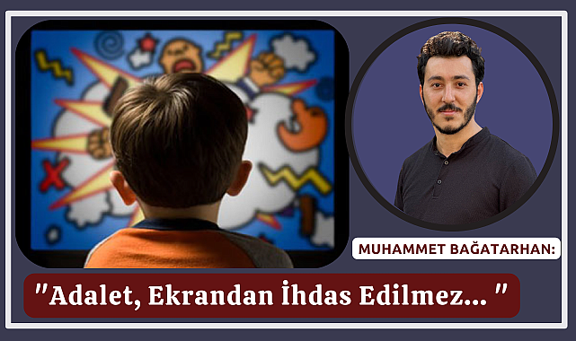 Muhammet Bağatarhan: "Adalet, Ekrandan İhdas Edilmez..."