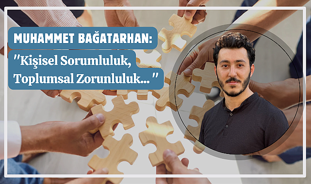 Muhammet BAĞATARHAN: "Kişisel Sorumluluk, Toplumsal Zorunluluk..."