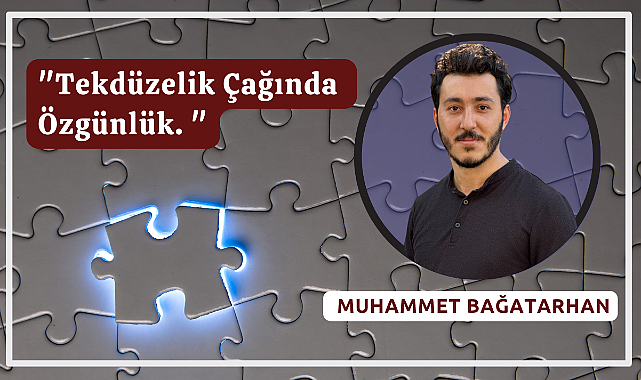 Muhammet BAĞATARHAN: Tekdüzelik Çağında Özgünlük