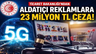 Ticaret Bakanlığı’ndan Aldatıcı Reklamlara 23 Milyon Liralık Ceza