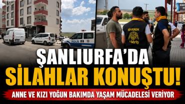 Şanlıurfa'da Silahlar Konuştu Anne ve Kızı Hastanelik Oldu