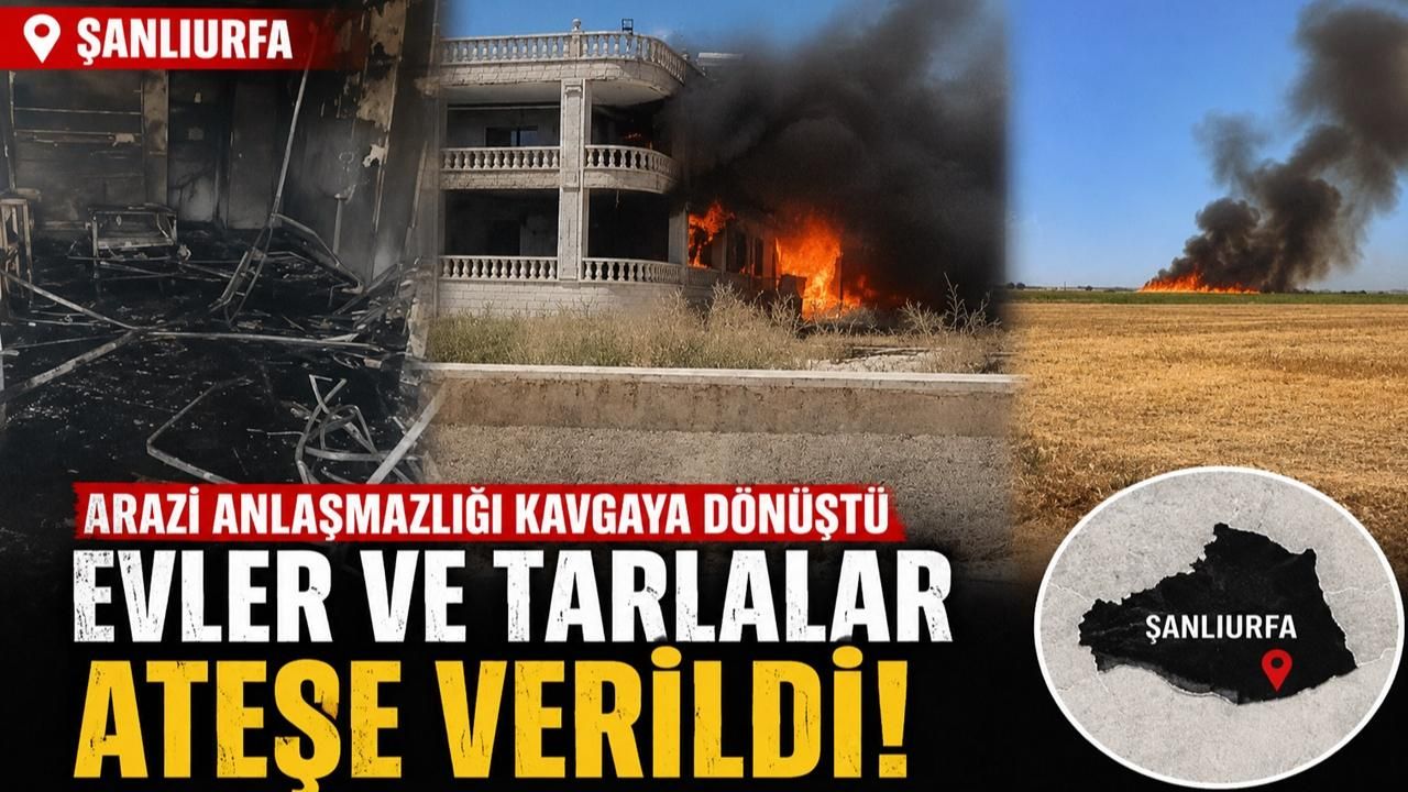 Urfa’da Arazi Anlaşmazlığı Kavgaya Dönüştü: Evler ve Tarlalar Ateşe Verildi