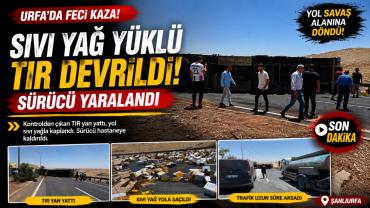 Urfa’da Sıvı Yağ Yüklü Bir Tır Devrildi! Sürücü Yaralandı
